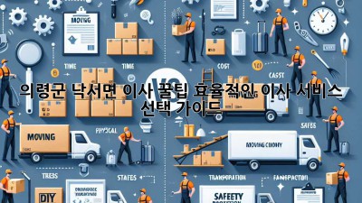 의령군 낙서면 이사 꿀팁🍯: 효율적인 이사 서비스 선택 가이드