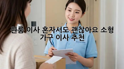 원룸 이사, 혼자서도 괜찮아요! 소형 가구 이사 추천