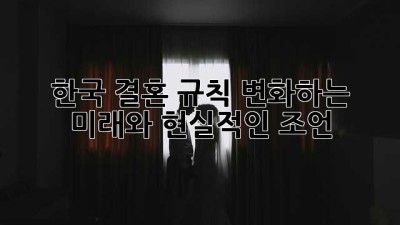 한국 결혼 규칙: 변화하는 미래와 현실적인 조언
